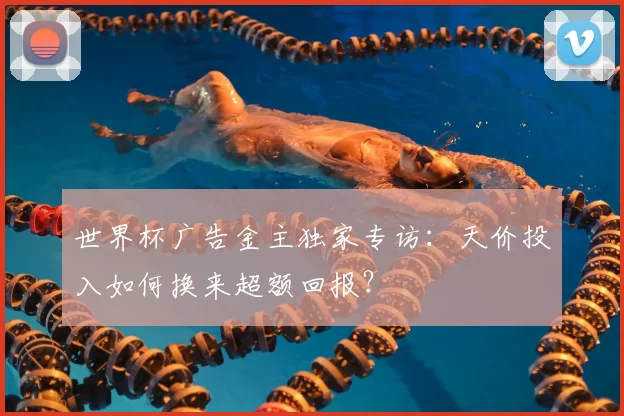 世界杯广告金主独家专访：天价投入如何换来超额回报？