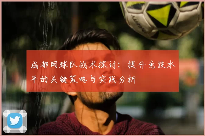 成都网球队战术探讨:提升竞技水平的关键策略与实践分析