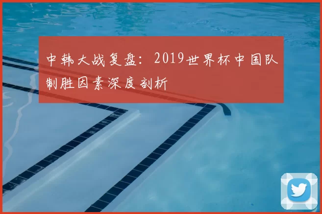 中韩大战复盘:2019世界杯中国队制胜因素深度剖析