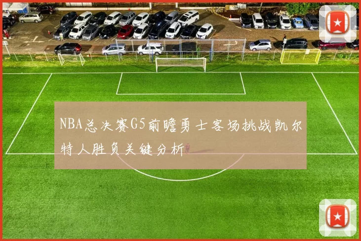 NBA总决赛G5前瞻勇士客场挑战凯尔特人胜负关键分析