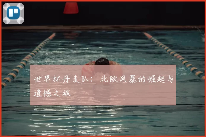 世界杯丹麦队:北欧风暴的崛起与遗憾之旅