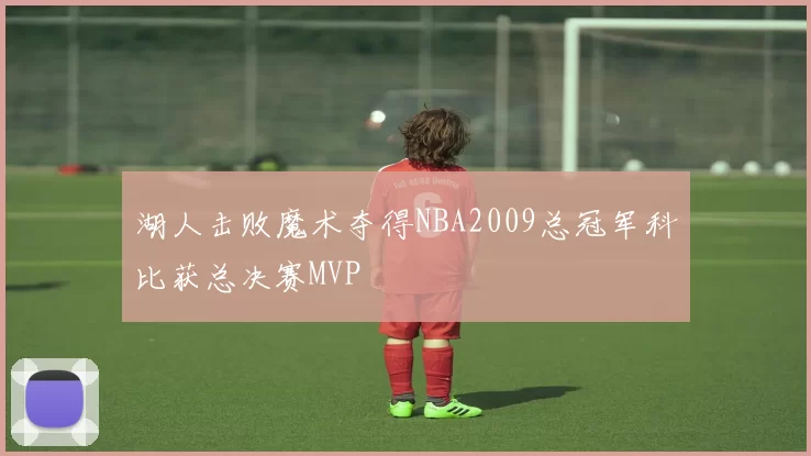 湖人击败魔术夺得NBA2009总冠军科比获总决赛MVP