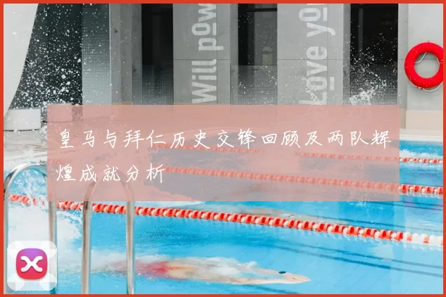 皇马与拜仁历史交锋回顾及两队辉煌成就分析