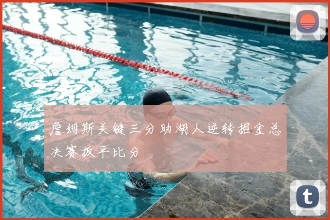 詹姆斯关键三分助湖人逆转掘金总决赛扳平比分