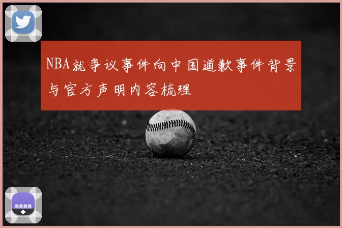 NBA就争议事件向中国道歉事件背景与官方声明内容梳理