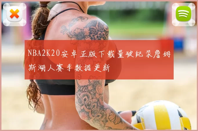 NBA2K20安卓正版下载量破纪录詹姆斯湖人赛季数据更新
