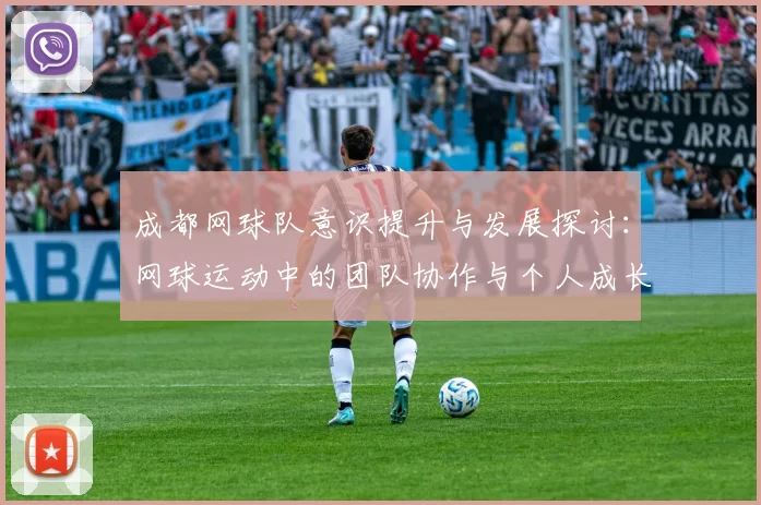 成都网球队意识提升与发展探讨:网球运动中的团队协作与个人成长分析