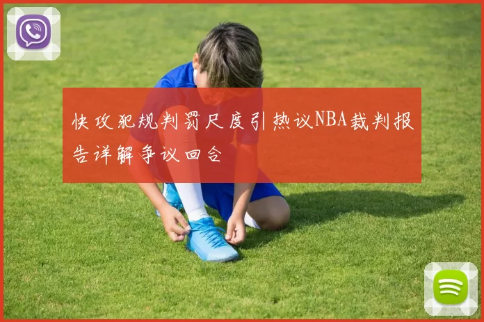 快攻犯规判罚尺度引热议NBA裁判报告详解争议回合