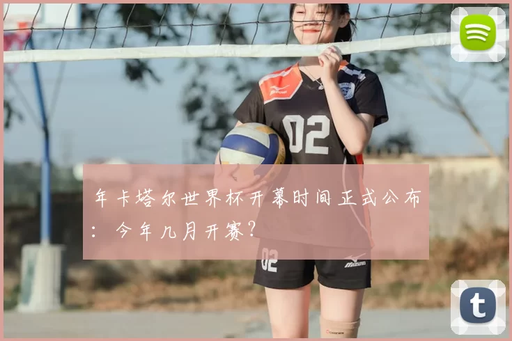 年卡塔尔世界杯开幕时间正式公布:今年几月开赛?
