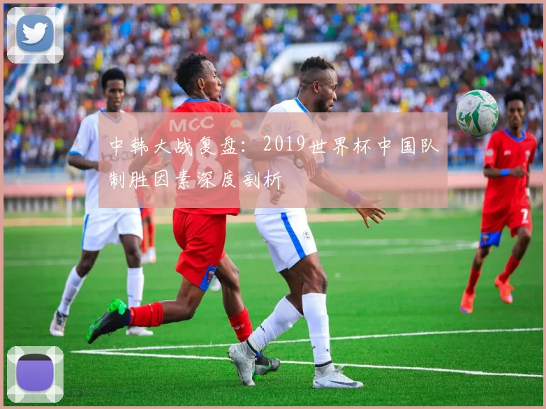 中韩大战复盘:2019世界杯中国队制胜因素深度剖析