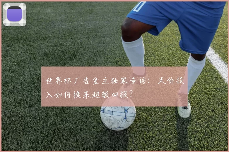 世界杯广告金主独家专访：天价投入如何换来超额回报？