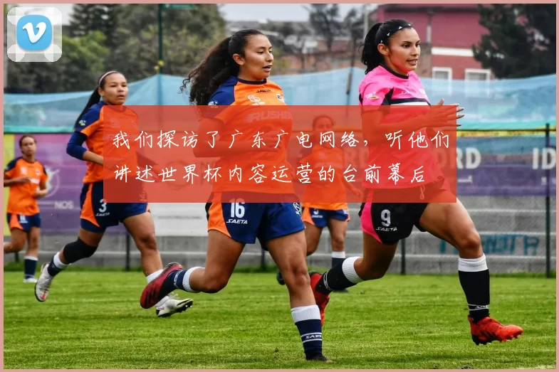 我们探访了广东广电网络，听他们讲述世界杯内容运营的台前幕后