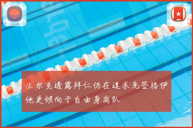 法尔克透露拜仁仍在追求免签格伊他更倾向于自由身离队