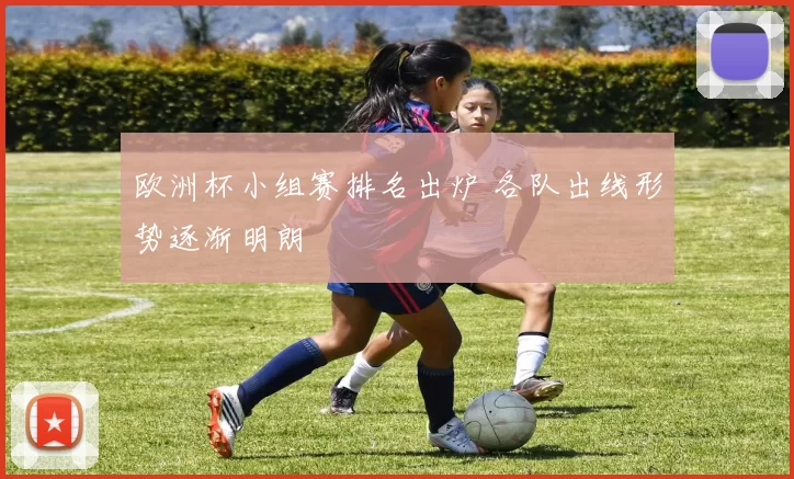 欧洲杯小组赛排名出炉 各队出线形势逐渐明朗