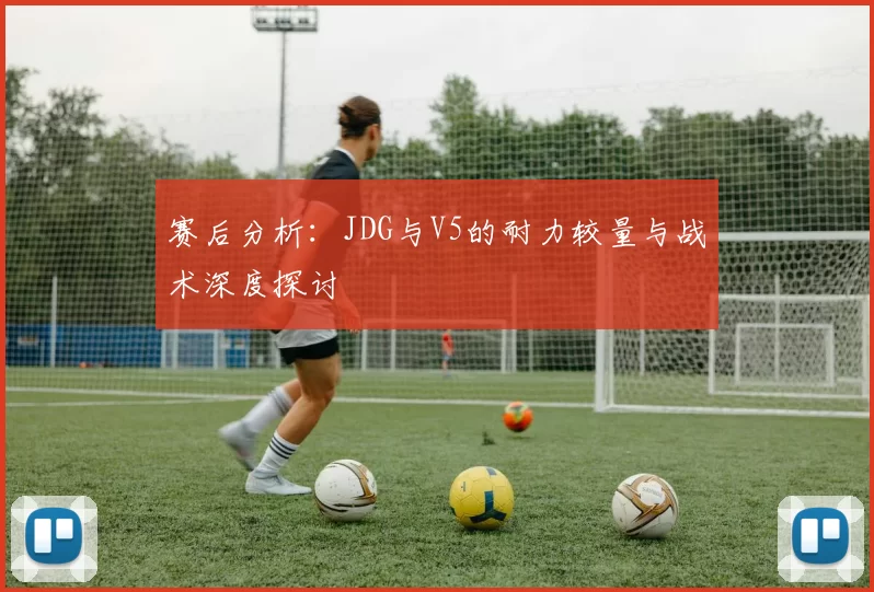 赛后分析:JDG与V5的耐力较量与战术深度探讨