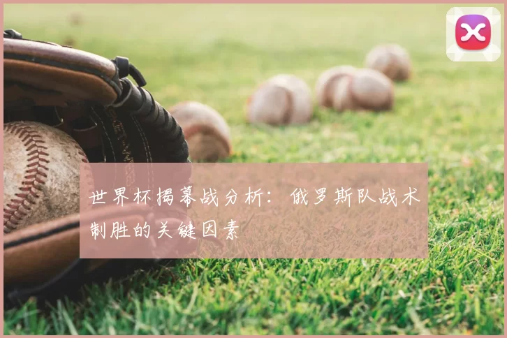 世界杯揭幕战分析：俄罗斯队战术制胜的关键因素