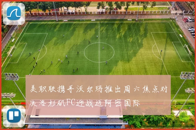 美职联携手沃尔玛推出周六焦点对决洛杉矶FC迎战迈阿密国际