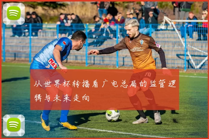 从世界杯转播看广电总局的监管逻辑与未来走向