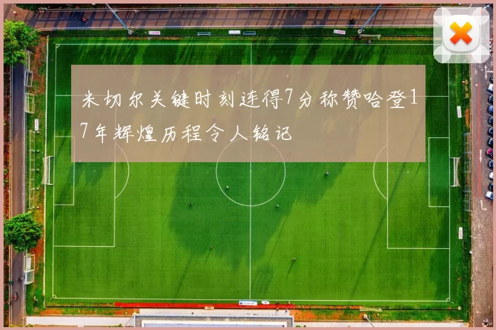 米切尔关键时刻连得7分称赞哈登17年辉煌历程令人铭记