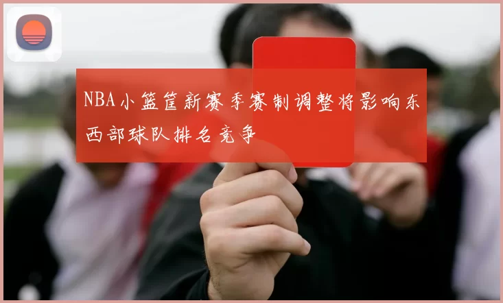NBA小篮筐新赛季赛制调整将影响东西部球队排名竞争