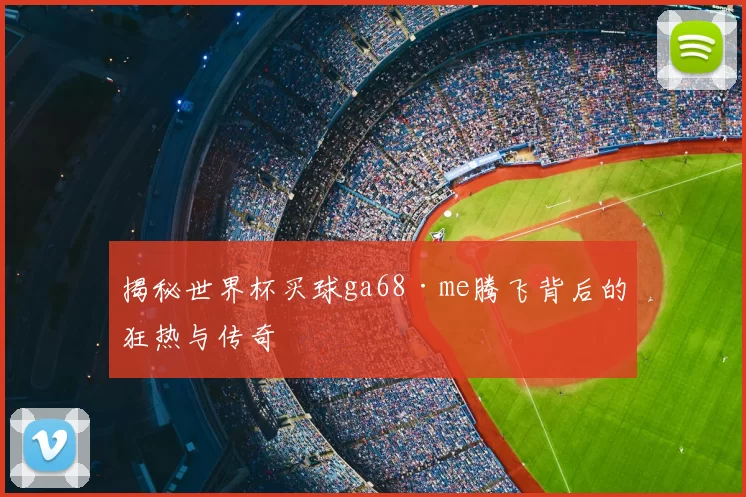 揭秘世界杯买球ga68·me腾飞背后的狂热与传奇