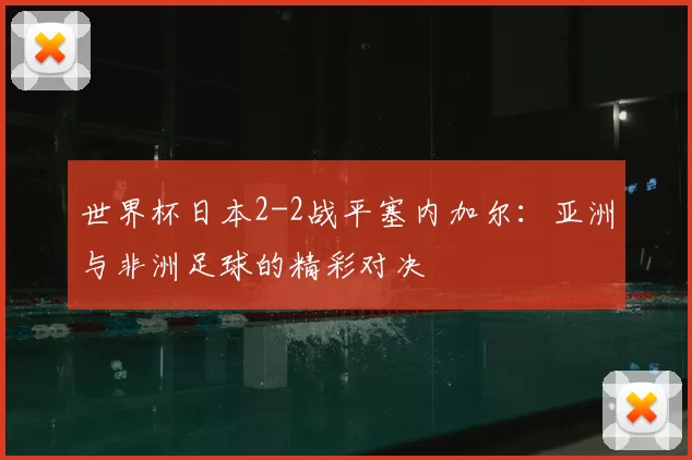 世界杯日本2-2战平塞内加尔:亚洲与非洲足球的精彩对决