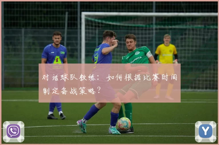 对话球队教练:如何根据比赛时间制定备战策略?