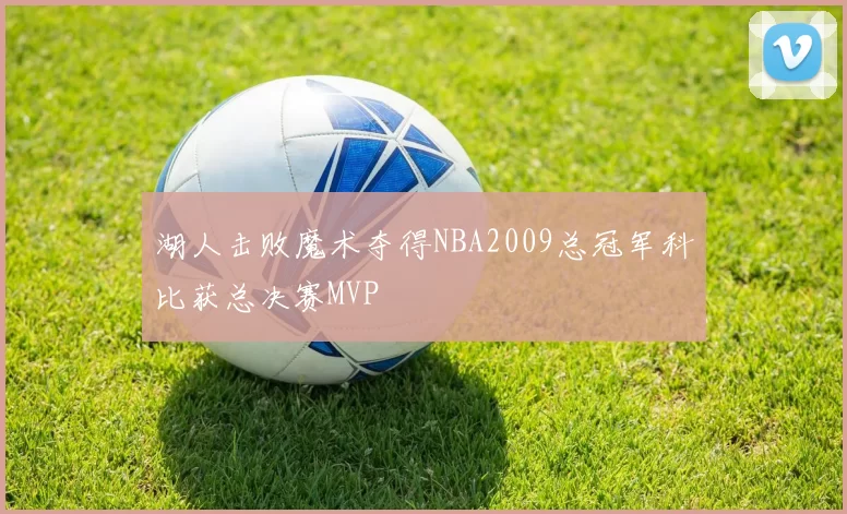 湖人击败魔术夺得NBA2009总冠军科比获总决赛MVP