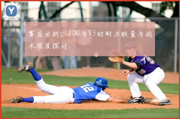 赛后分析:JDG与V5的耐力较量与战术深度探讨