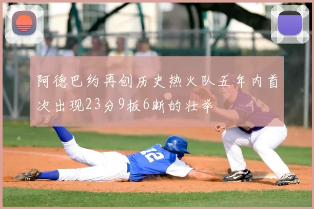 阿德巴约再创历史热火队五年内首次出现23分9板6断的壮举