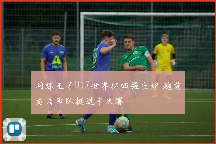 网球王子U17世界杯四强出炉 越前龙马率队挺进半决赛