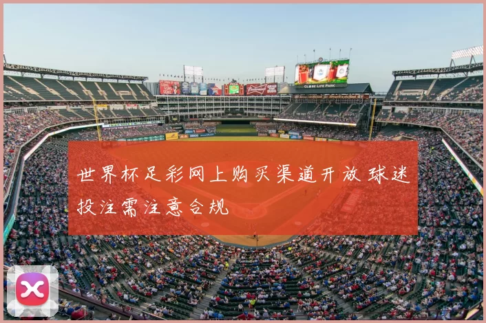 世界杯足彩网上购买渠道开放 球迷投注需注意合规