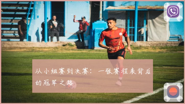 从小组赛到决赛:一张赛程表背后的冠军之路