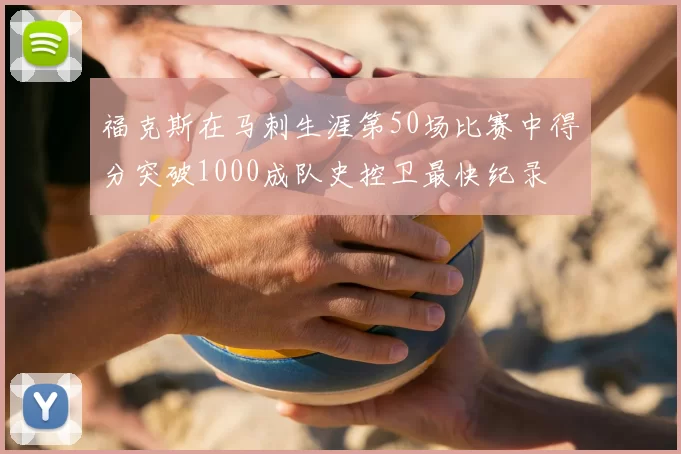 福克斯在马刺生涯第50场比赛中得分突破1000成队史控卫最快纪录