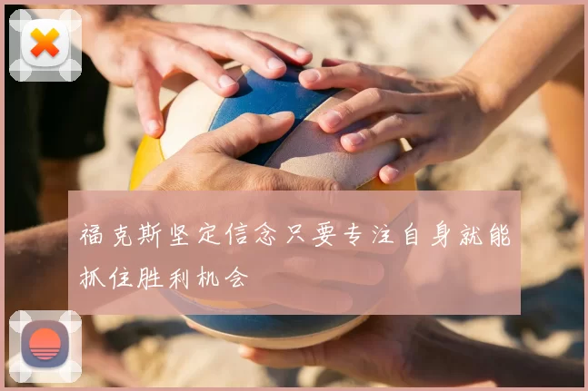 福克斯坚定信念只要专注自身就能抓住胜利机会