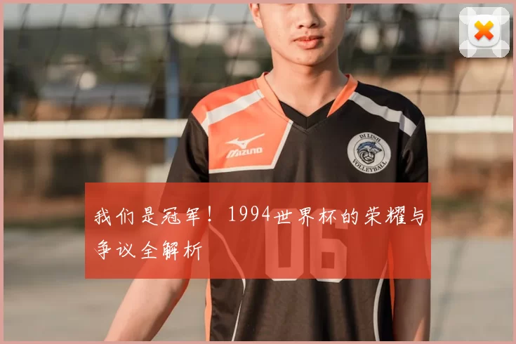 我们是冠军!1994世界杯的荣耀与争议全解析
