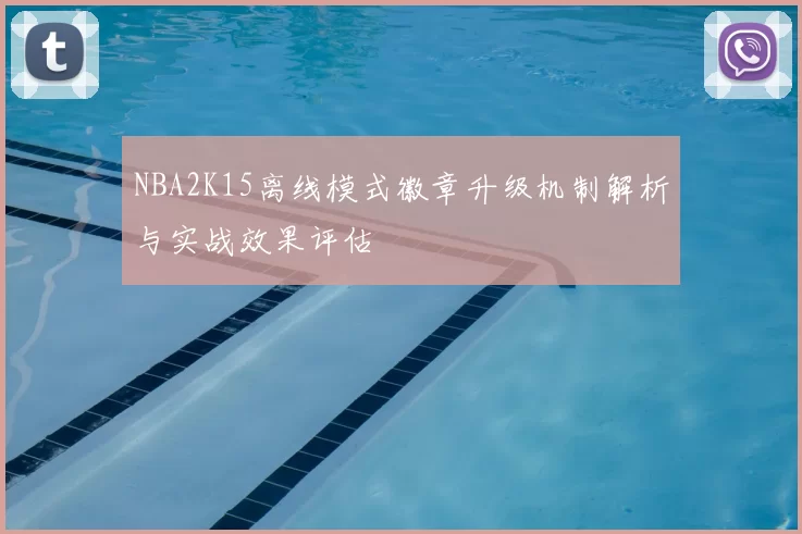 NBA2K15离线模式徽章升级机制解析与实战效果评估