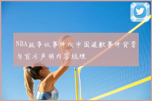 NBA就争议事件向中国道歉事件背景与官方声明内容梳理