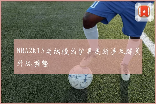 NBA2K15离线模式护具更新涉及球员外观调整