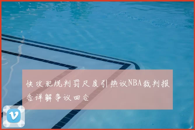 快攻犯规判罚尺度引热议NBA裁判报告详解争议回合