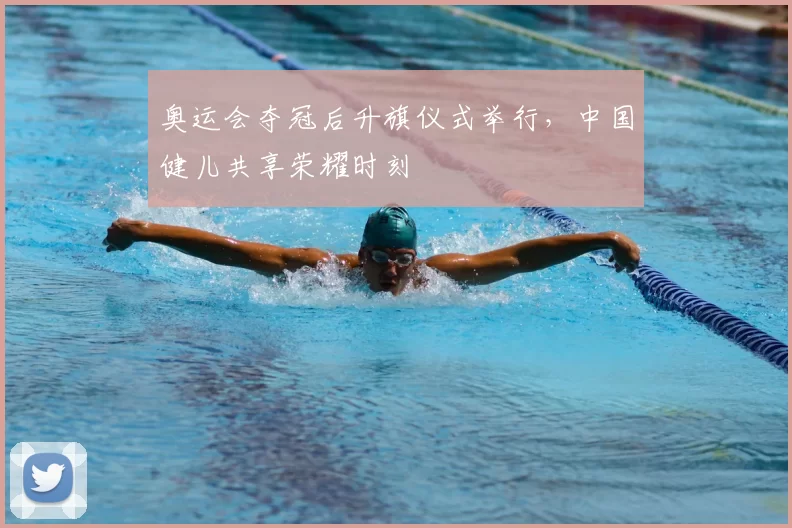 奥运会夺冠后升旗仪式举行,中国健儿共享荣耀时刻