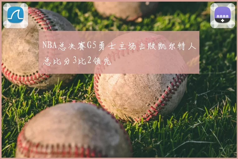 NBA总决赛G5勇士主场击败凯尔特人总比分3比2领先