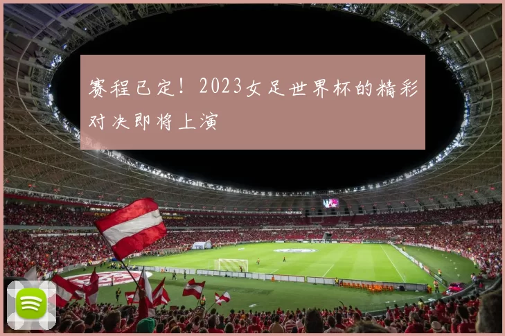 赛程已定!2023女足世界杯的精彩对决即将上演