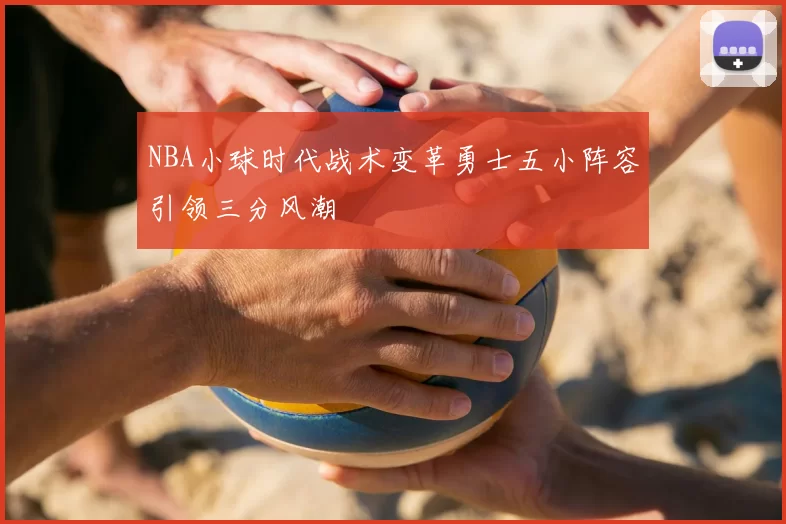 NBA小球时代战术变革勇士五小阵容引领三分风潮