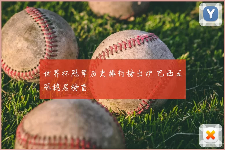世界杯冠军历史排行榜出炉 巴西五冠稳居榜首