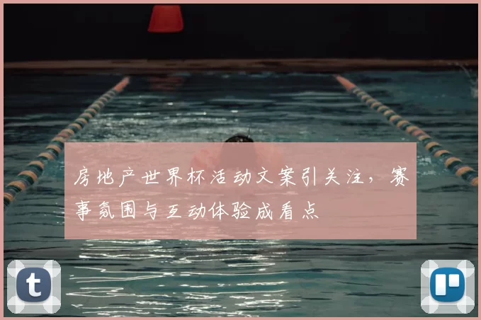 房地产世界杯活动文案引关注,赛事氛围与互动体验成看点