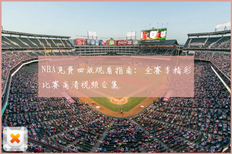 NBA免费回放观看指南:全赛季精彩比赛高清视频合集