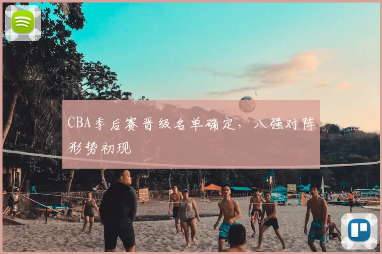 CBA季后赛晋级名单确定，八强对阵形势初现