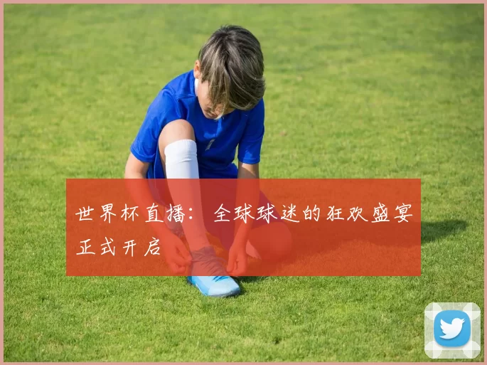 世界杯直播:全球球迷的狂欢盛宴正式开启