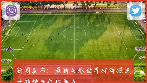新闻发布：最新足球世界杯海报设计趋势与创作要点